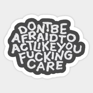 Don't Be Afraid To Act Like You Fucking Care Sticker